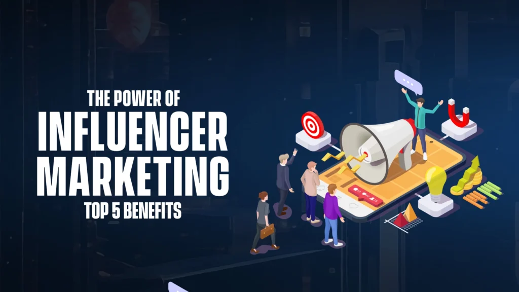 The Power of Influencer Marketing-Top 5 Benefits